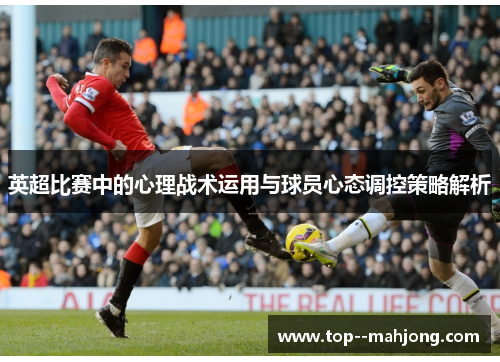 英超比赛中的心理战术运用与球员心态调控策略解析