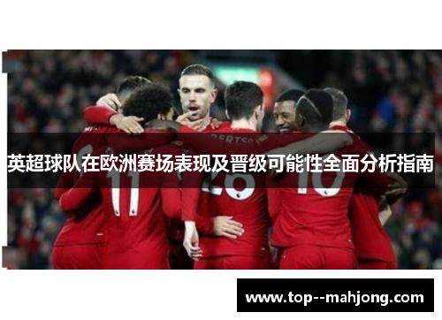 英超球队在欧洲赛场表现及晋级可能性全面分析指南