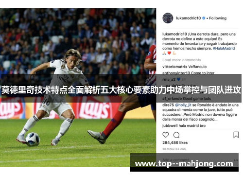 莫德里奇技术特点全面解析五大核心要素助力中场掌控与团队进攻