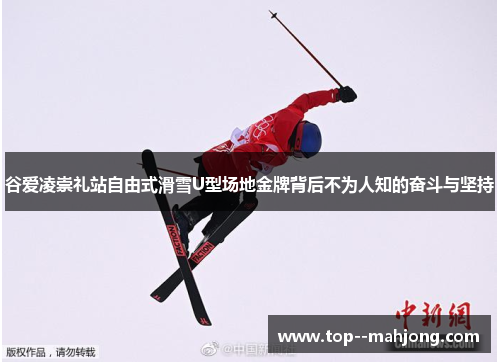 谷爱凌崇礼站自由式滑雪U型场地金牌背后不为人知的奋斗与坚持