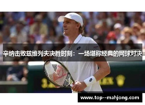 辛纳击败兹维列夫决胜时刻：一场堪称经典的网球对决