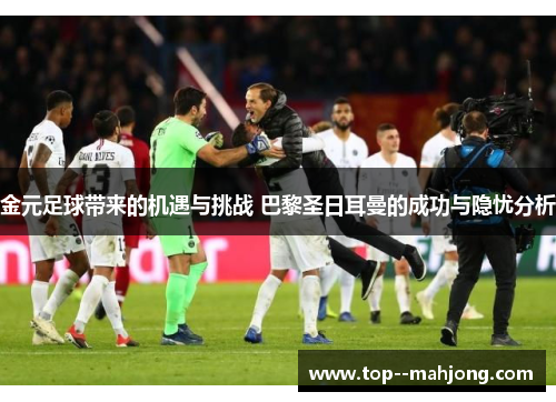 金元足球带来的机遇与挑战 巴黎圣日耳曼的成功与隐忧分析