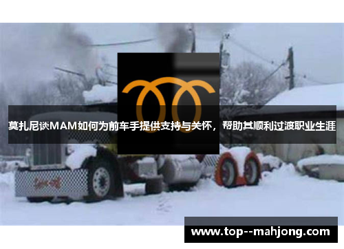 莫扎尼谈MAM如何为前车手提供支持与关怀，帮助其顺利过渡职业生涯