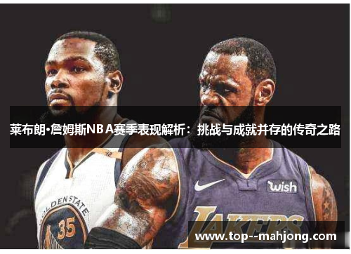 莱布朗·詹姆斯NBA赛季表现解析：挑战与成就并存的传奇之路