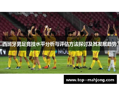 西班牙男足竞技水平分析与评估方法探讨及其发展趋势