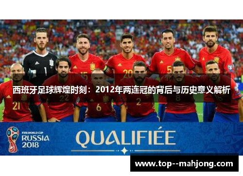 西班牙足球辉煌时刻：2012年两连冠的背后与历史意义解析