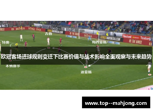 欧冠客场进球规则变迁下比赛价值与战术影响全面观察与未来趋势 欧冠客场进球规则变迁下比赛价值与战术影响全面观察与未来趋势