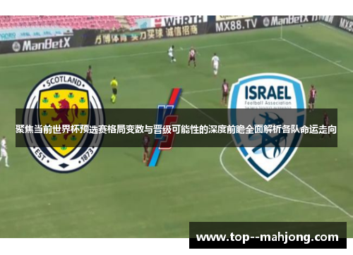 聚焦当前世界杯预选赛格局变数与晋级可能性的深度前瞻全面解析各队命运走向 聚焦当前世界杯预选赛格局变数与晋级可能性的深度前瞻全面解析各队命运走向