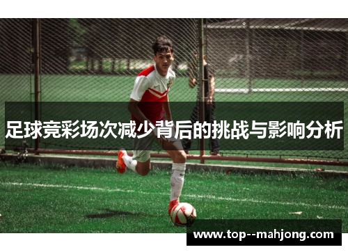 足球竞彩场次减少背后的挑战与影响分析 足球竞彩场次减少背后的挑战与影响分析