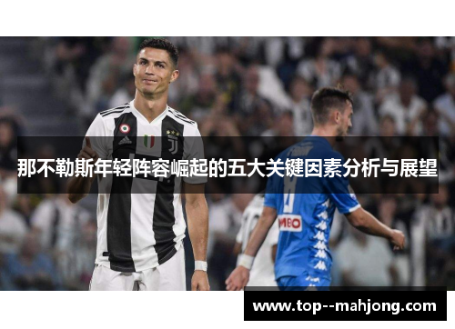 那不勒斯年轻阵容崛起的五大关键因素分析与展望