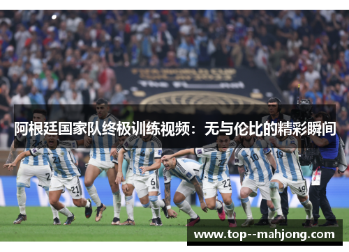 阿根廷国家队终极训练视频：无与伦比的精彩瞬间