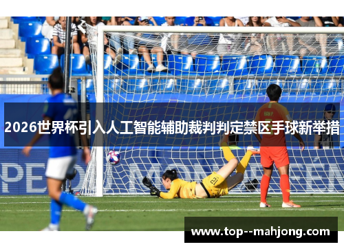 2026世界杯引入人工智能辅助裁判判定禁区手球新举措