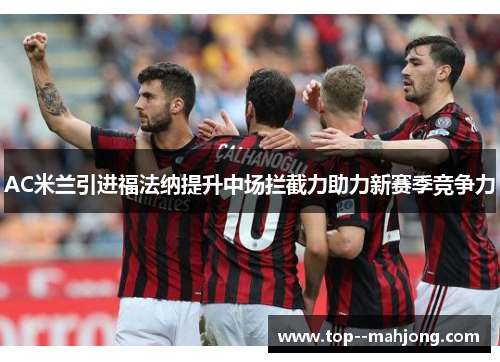 AC米兰引进福法纳提升中场拦截力助力新赛季竞争力