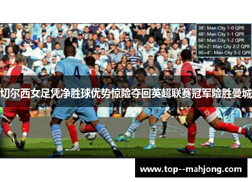切尔西女足凭净胜球优势惊险夺回英超联赛冠军险胜曼城