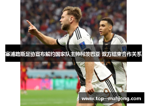 塞浦路斯足协宣布解约国家队主帅柯茨巴亚 双方结束合作关系