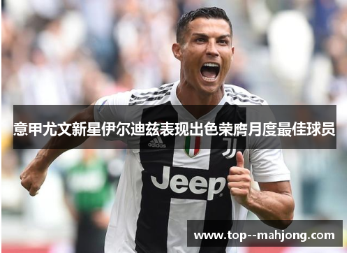 意甲尤文新星伊尔迪兹表现出色荣膺月度最佳球员