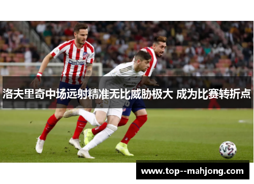 洛夫里奇中场远射精准无比威胁极大 成为比赛转折点