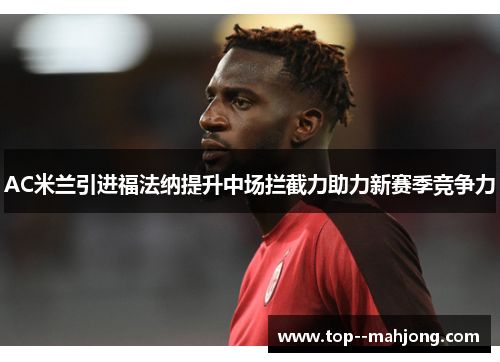 AC米兰引进福法纳提升中场拦截力助力新赛季竞争力