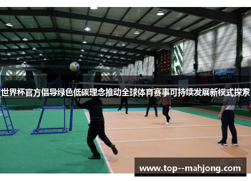世界杯官方倡导绿色低碳理念推动全球体育赛事可持续发展新模式探索