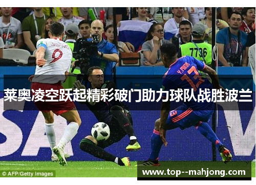 莱奥凌空跃起精彩破门助力球队战胜波兰 莱奥凌空跃起精彩破门助力球队战胜波兰