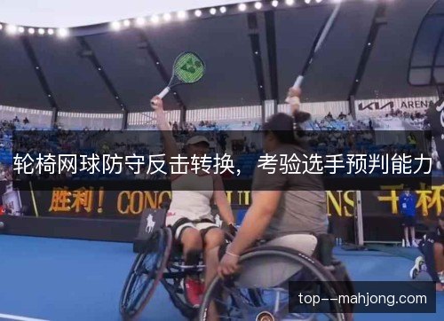 轮椅网球防守反击转换，考验选手预判能力