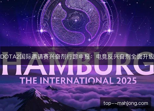 DOTA2国际邀请赛兴奋剂行踪申报：电竞反兴奋剂全面升级